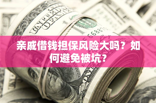 武汉亲戚借钱担保风险大吗？如何避免被坑？
