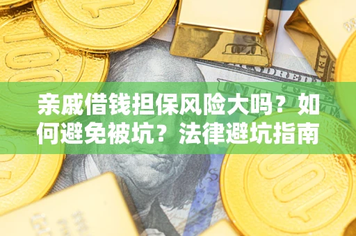 武汉亲戚借钱担保风险大吗？如何避免被坑？法律避坑指南