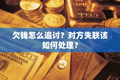 武汉欠钱怎么追讨？对方失联该如何处理？