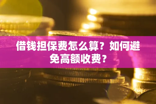 武汉借钱担保费怎么算？如何避免高额收费？