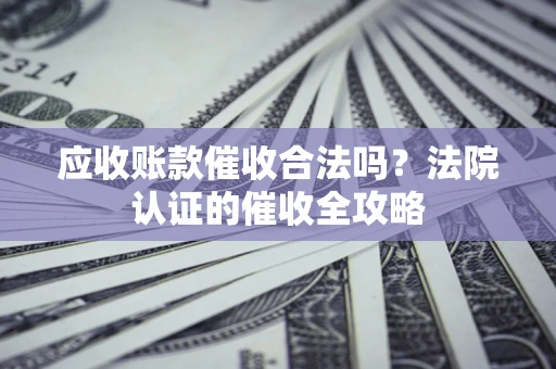 武汉应收账款催收合法吗？法院认证的催收全攻略