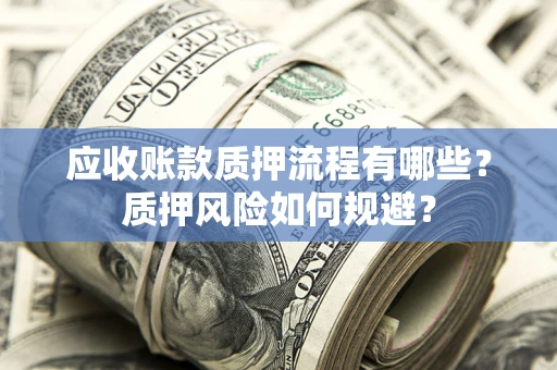 武汉应收账款质押流程有哪些？质押风险如何规避？