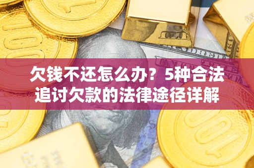 武汉欠钱不还怎么办？5种合法追讨欠款的法律途径详解