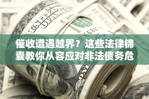 武汉催收遭遇越界？这些法律锦囊教你从容应对非法债务危机