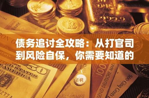 武汉债务追讨全攻略：从打官司到风险自保，你需要知道的法律智慧