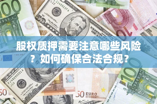 武汉股权质押需要注意哪些风险？如何确保合法合规？