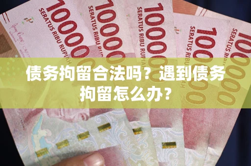武汉债务拘留合法吗？遇到债务拘留怎么办？