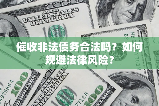 武汉催收非法债务合法吗？如何规避法律风险？