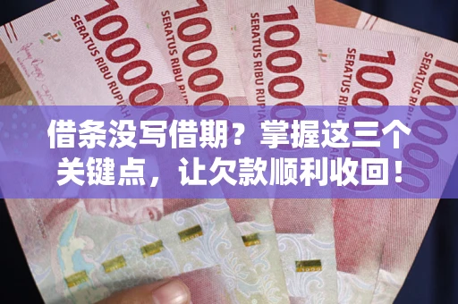 武汉借条没写借期？掌握这三个关键点，让欠款顺利收回！