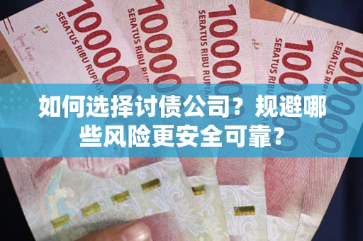 武汉如何选择讨债公司？规避哪些风险更安全可靠？