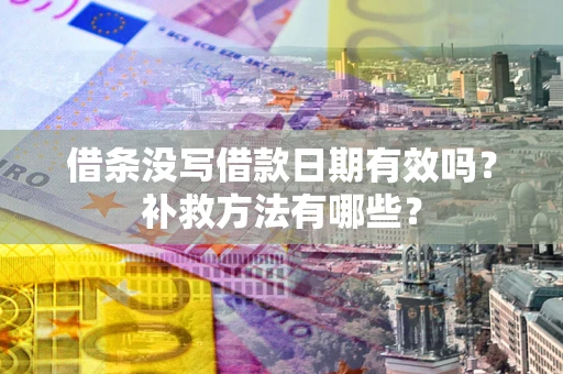 武汉借条没写借款日期有效吗?补救方法有哪些? 武汉借条没写借款日期有效吗?补救方法有哪些?