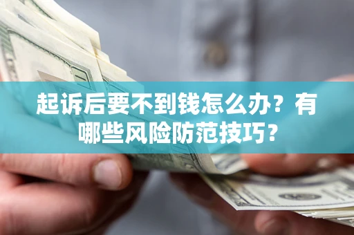 武汉起诉后要不到钱怎么办?有哪些风险防范技巧? 武汉起诉后要不到钱怎么办?有哪些风险防范技巧?