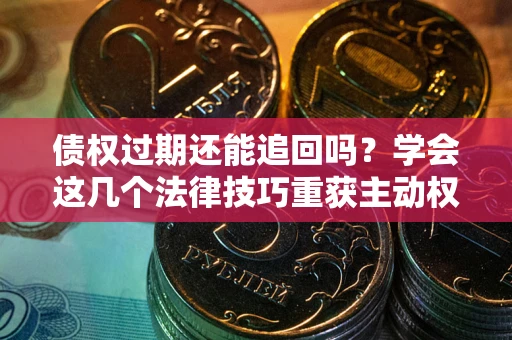 武汉债权过期还能追回吗？学会这几个法律技巧重获主动权