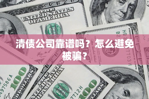 武汉清债公司靠谱吗？怎么避免被骗？