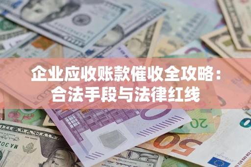 武汉企业应收账款催收全攻略：合法手段与法律红线