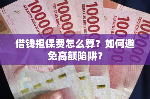 武汉借钱担保费怎么算？如何避免高额陷阱？