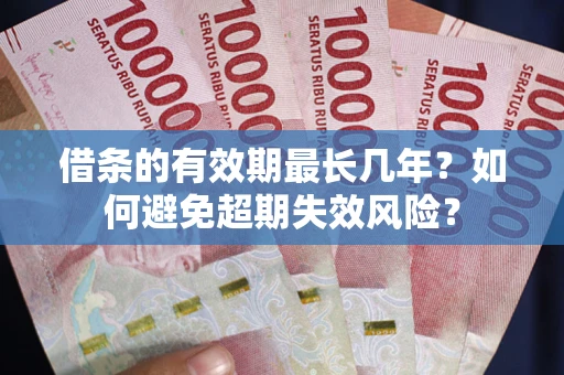 武汉借条的有效期最长几年？如何避免超期失效风险？