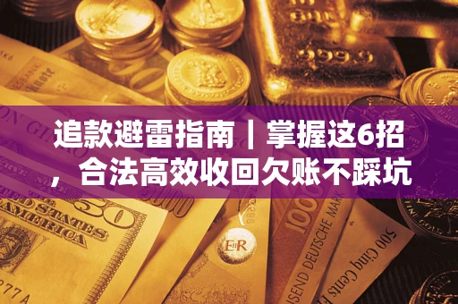 武汉追款避雷指南｜掌握这6招，合法高效收回欠账不踩坑