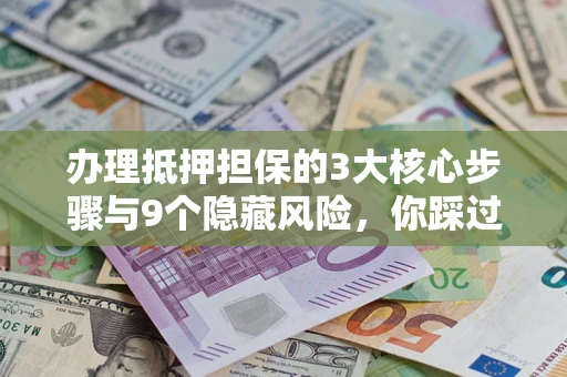 武汉办理抵押担保的3大核心步骤与9个隐藏风险，你踩过哪个坑？