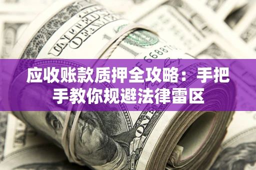 武汉应收账款质押全攻略：手把手教你规避法律雷区