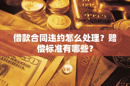 武汉借款合同违约怎么处理？赔偿标准有哪些？