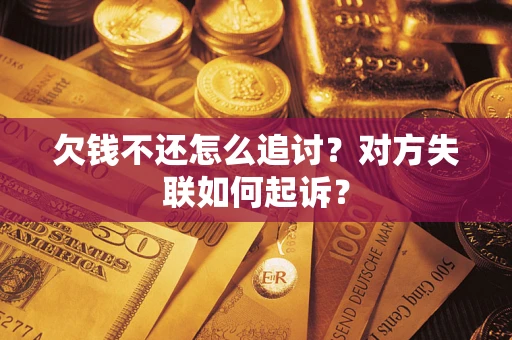 武汉欠钱不还怎么追讨？对方失联如何起诉？