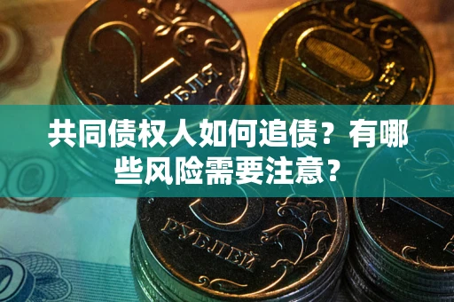 武汉共同债权人如何追债？有哪些风险需要注意？