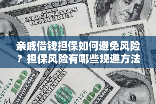武汉亲戚借钱担保如何避免风险？担保风险有哪些规避方法？