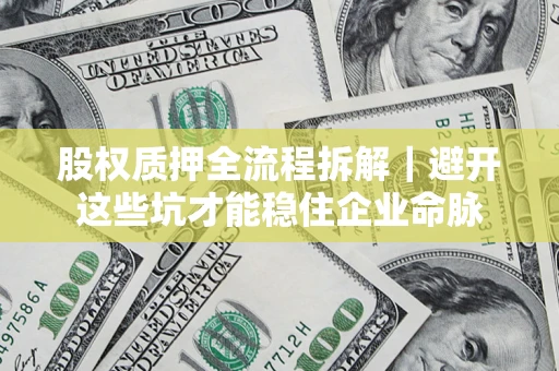 武汉股权质押全流程拆解｜避开这些坑才能稳住企业命脉