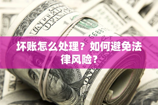 武汉坏账怎么处理？如何避免法律风险？