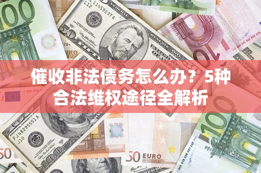 武汉催收非法债务怎么办？5种合法维权途径全解析