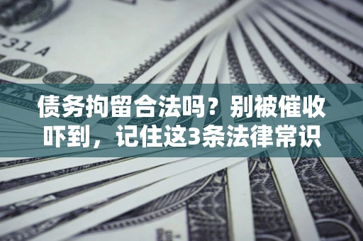 武汉债务拘留合法吗?别被催收吓到,记住这3条法律常识 武汉债务拘留合法吗?别被催收吓到,记住这3条法律常识