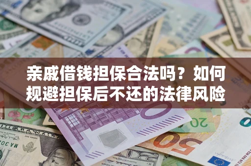武汉亲戚借钱担保合法吗？如何规避担保后不还的法律风险？