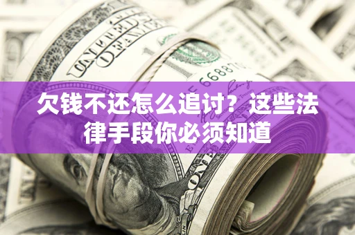 武汉欠钱不还怎么追讨？这些法律手段你必须知道