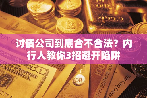 武汉讨债公司到底合不合法？内行人教你3招避开陷阱