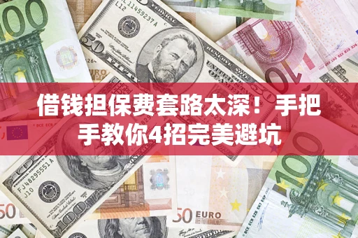 武汉借钱担保费套路太深！手把手教你4招完美避坑