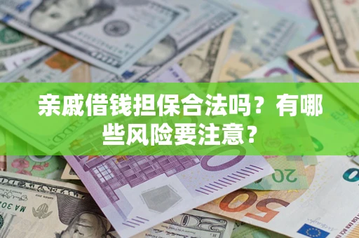 武汉亲戚借钱担保合法吗？有哪些风险要注意？