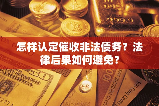 武汉怎样认定催收非法债务？法律后果如何避免？