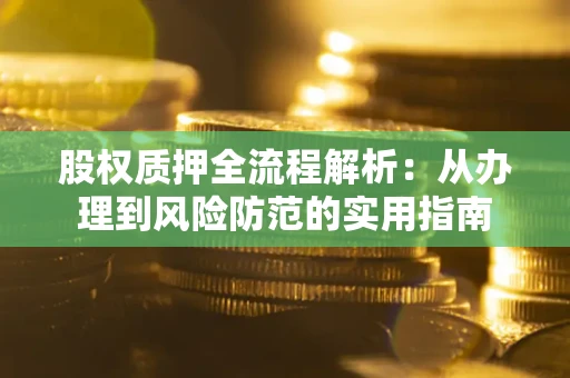 武汉股权质押全流程解析：从办理到风险防范的实用指南