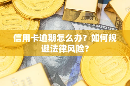 武汉信用卡逾期怎么办？如何规避法律风险？