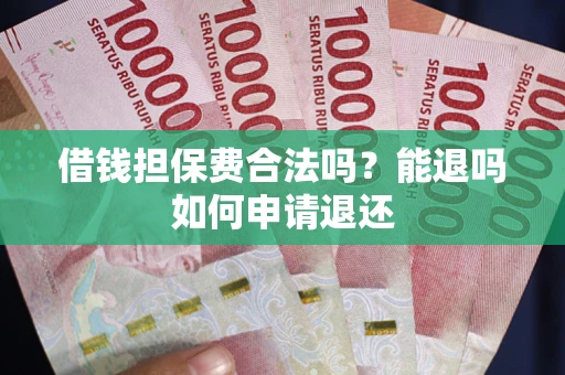 武汉借钱担保费合法吗？能退吗如何申请退还
