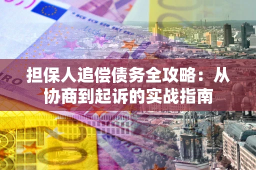 武汉担保人追偿债务全攻略:从协商到起诉的实战指南 武汉担保人追偿债务全攻略:从协商到起诉的实战指南