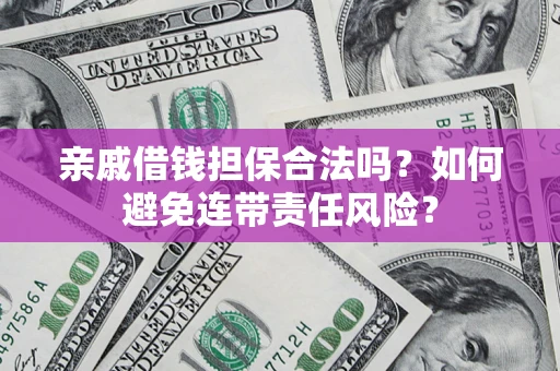 武汉亲戚借钱担保合法吗？如何避免连带责任风险？