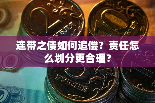 武汉连带之债如何追偿？责任怎么划分更合理？