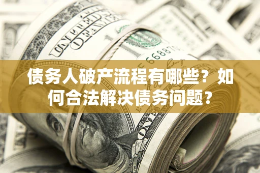 武汉债务人破产流程有哪些？如何合法解决债务问题？