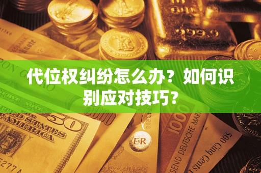 武汉代位权纠纷怎么办？如何识别应对技巧？