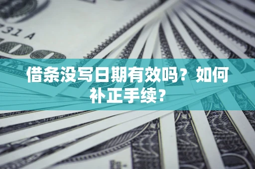 武汉借条没写日期有效吗？如何补正手续？