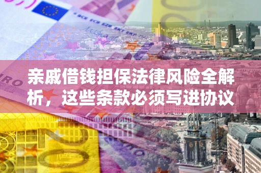 武汉亲戚借钱担保法律风险全解析，这些条款必须写进协议