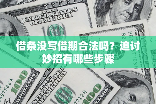 武汉借条没写借期合法吗？追讨妙招有哪些步骤