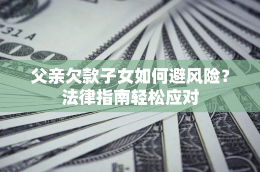 武汉父亲欠款子女如何避风险？法律指南轻松应对